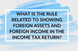 What is the rule related to showing foreign assets and foreign income in the income tax return - Presentation