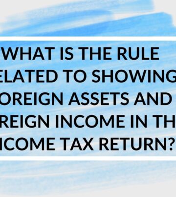 What is the rule related to showing foreign assets and foreign income in the income tax return - Presentation